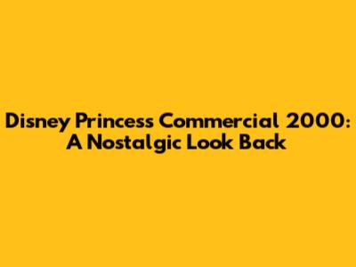 Disney Princess Commercial 2000: A Nostalgic Look Back