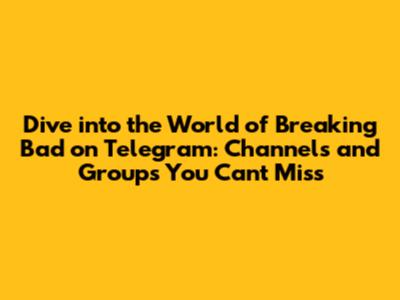 Dive into the World of Breaking Bad on Telegram: Channels and Groups You Can't Miss