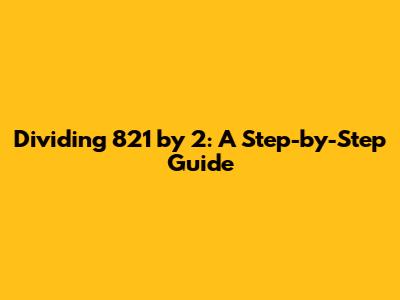 Dividing 821 by 2: A Step-by-Step Guide