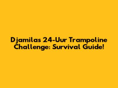 Djamila's 24-Uur Trampoline Challenge: Survival Guide!