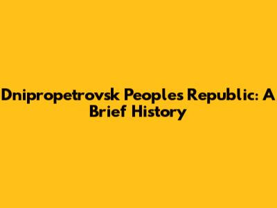Dnipropetrovsk People's Republic: A Brief History
