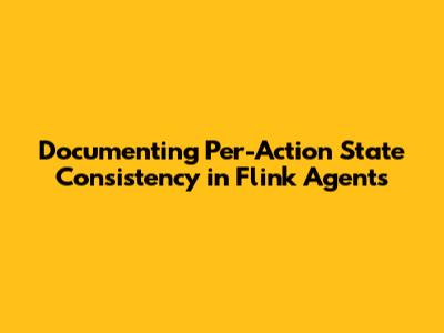 Documenting Per-Action State Consistency in Flink Agents