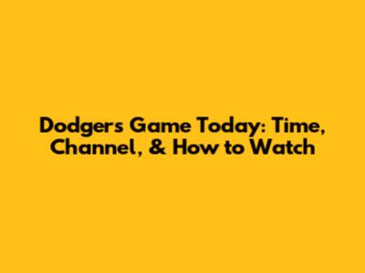 Dodgers Game Today: Time, Channel, & How to Watch