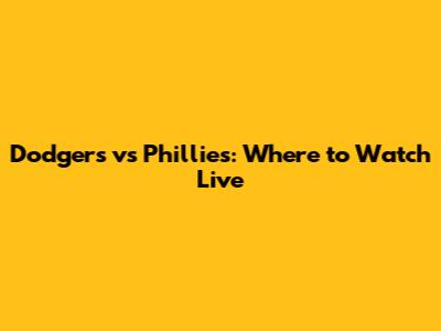 Dodgers vs Phillies: Where to Watch Live