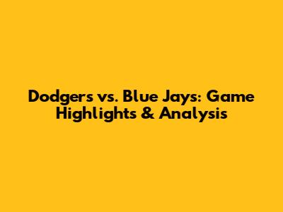 Dodgers vs. Blue Jays: Game Highlights & Analysis