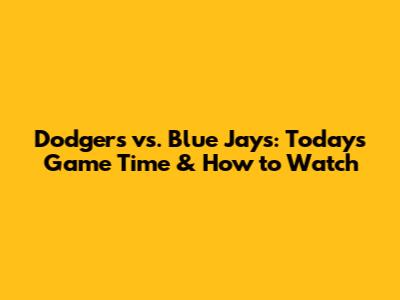 Dodgers vs. Blue Jays: Today's Game Time & How to Watch