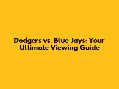 Dodgers vs. Blue Jays: Your Ultimate Viewing Guide