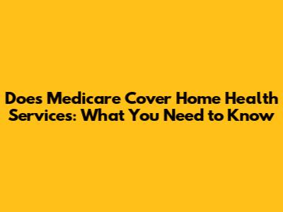 Does Medicare Cover Home Health Services: What You Need to Know