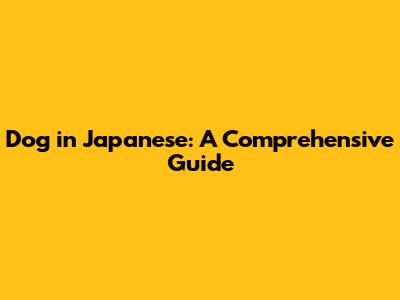 Dog in Japanese: A Comprehensive Guide