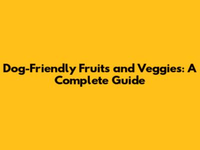 Dog-Friendly Fruits and Veggies: A Complete Guide
