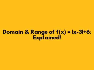 Domain & Range of f(x) = |x-3|+6: Explained!