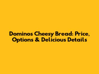 Domino's Cheesy Bread: Price, Options & Delicious Details