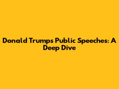 Donald Trump's Public Speeches: A Deep Dive