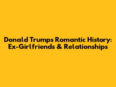 Donald Trump's Romantic History: Ex-Girlfriends & Relationships