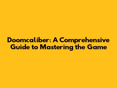 Doomcaliber: A Comprehensive Guide to Mastering the Game