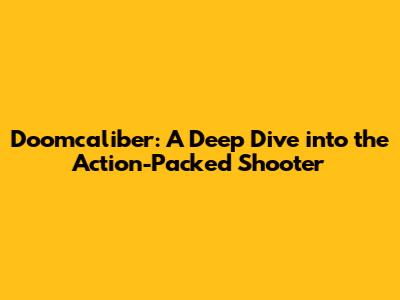 Doomcaliber: A Deep Dive into the Action-Packed Shooter