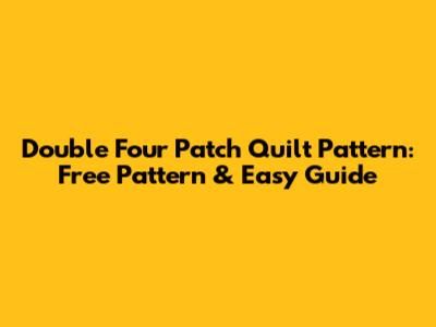 Double Four Patch Quilt Pattern: Free Pattern & Easy Guide