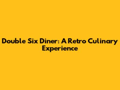 Double Six Diner: A Retro Culinary Experience
