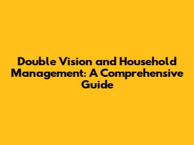 Double Vision and Household Management: A Comprehensive Guide