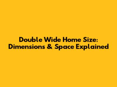 Double Wide Home Size: Dimensions & Space Explained