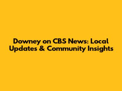 Downey on CBS News: Local Updates & Community Insights