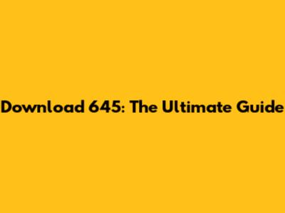 Download 645: The Ultimate Guide