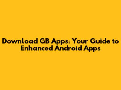 Download GB Apps: Your Guide to Enhanced Android Apps