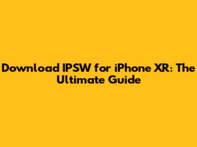 Download IPSW for iPhone XR: The Ultimate Guide