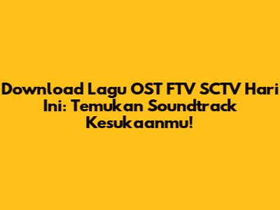 Download Lagu OST FTV SCTV Hari Ini: Temukan Soundtrack Kesukaanmu!