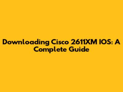 Downloading Cisco 2611XM IOS: A Complete Guide