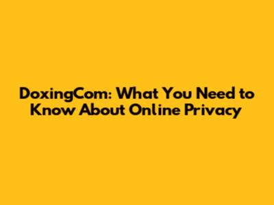 DoxingCom: What You Need to Know About Online Privacy