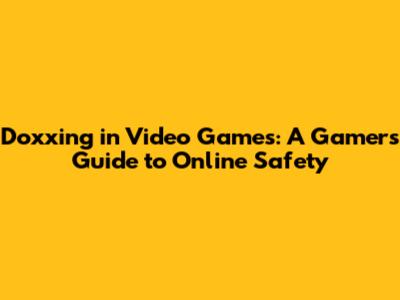 Doxxing in Video Games: A Gamer's Guide to Online Safety