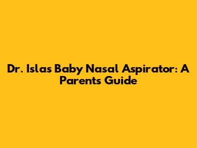 Dr. Isla's Baby Nasal Aspirator: A Parent's Guide