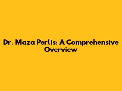 Dr. Maza Perlis: A Comprehensive Overview