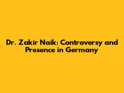 Dr. Zakir Naik: Controversy and Presence in Germany