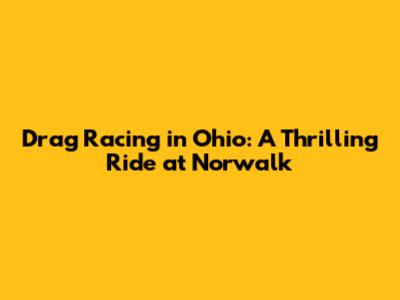 Drag Racing in Ohio: A Thrilling Ride at Norwalk