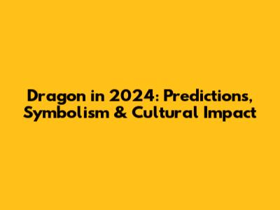 Dragon in 2024: Predictions, Symbolism & Cultural Impact