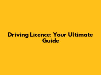 Driving Licence: Your Ultimate Guide