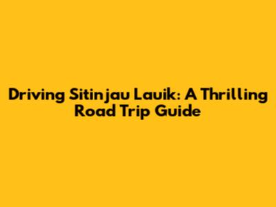 Driving Sitinjau Lauik: A Thrilling Road Trip Guide