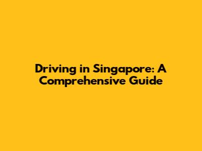 Driving in Singapore: A Comprehensive Guide