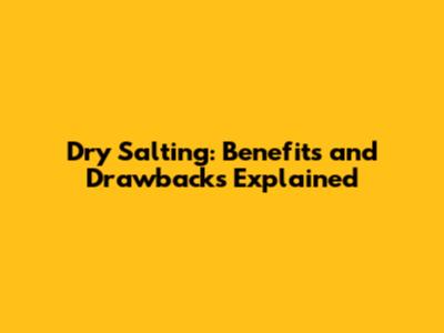 Dry Salting: Benefits and Drawbacks Explained