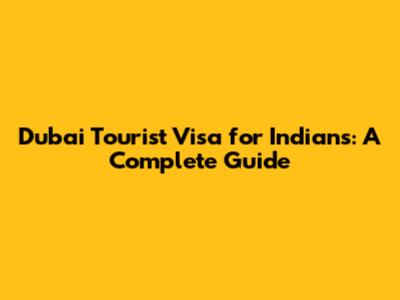 Dubai Tourist Visa for Indians: A Complete Guide