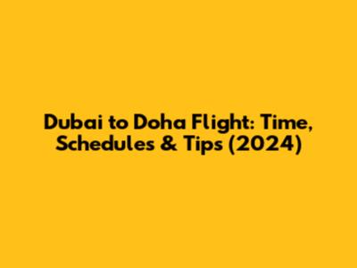 Dubai to Doha Flight: Time, Schedules & Tips (2024)