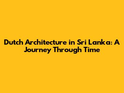 Dutch Architecture in Sri Lanka: A Journey Through Time