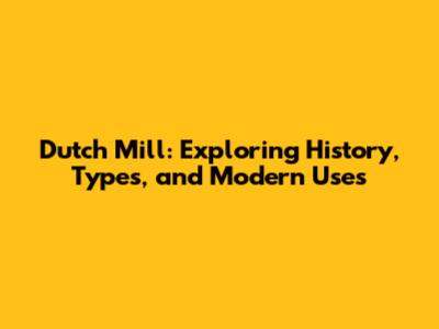 Dutch Mill: Exploring History, Types, and Modern Uses