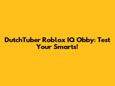 DutchTuber Roblox IQ Obby: Test Your Smarts!