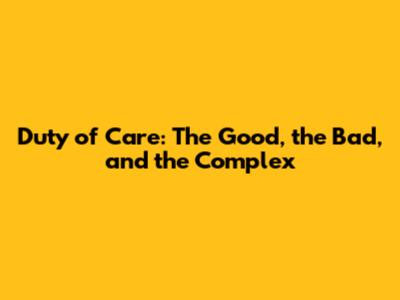 Duty of Care: The Good, the Bad, and the Complex
