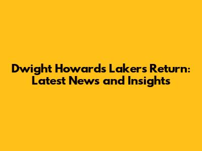 Dwight Howard's Lakers Return: Latest News and Insights