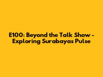 E100: Beyond the Talk Show - Exploring Surabaya's Pulse