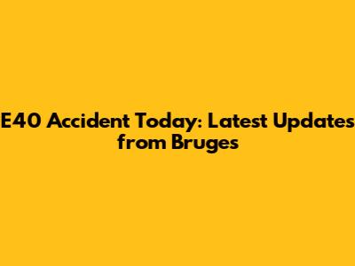 E40 Accident Today: Latest Updates from Bruges